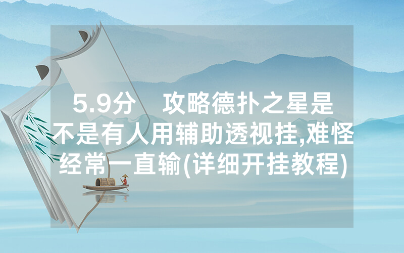5.9分鐘攻略德扑之星是不是有人用辅助透视挂,难怪经常一直输(详细开挂教程)