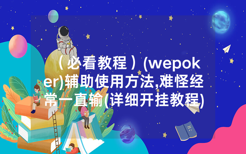 (必看教程)(wepoker)辅助使用方法,难怪经常一直输(详细开挂教程)