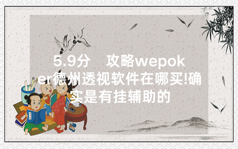 5.9分鐘攻略wepoker德州透视软件在哪买!确实是有挂辅助的