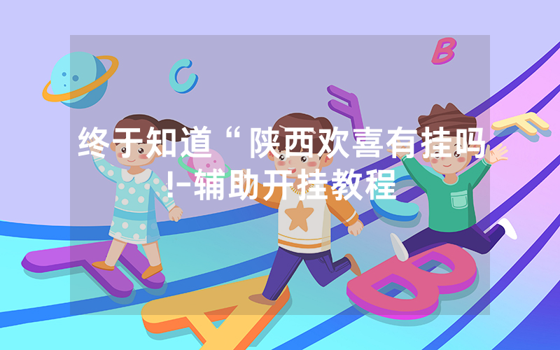 终于知道“陕西欢喜有挂吗!-辅助开挂教程