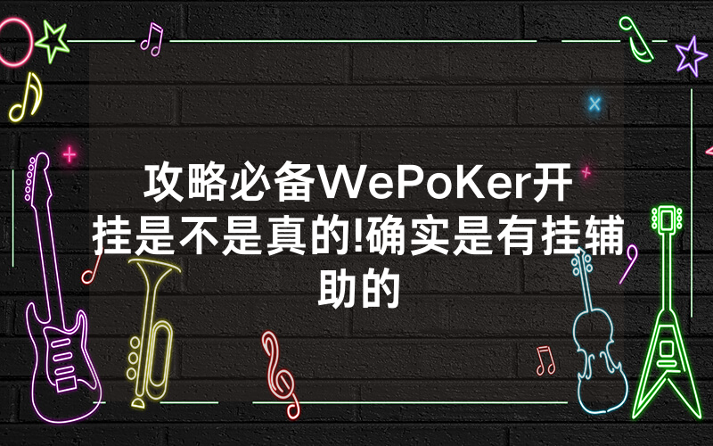 攻略必备WePoKer开挂是不是真的!确实是有挂辅助的