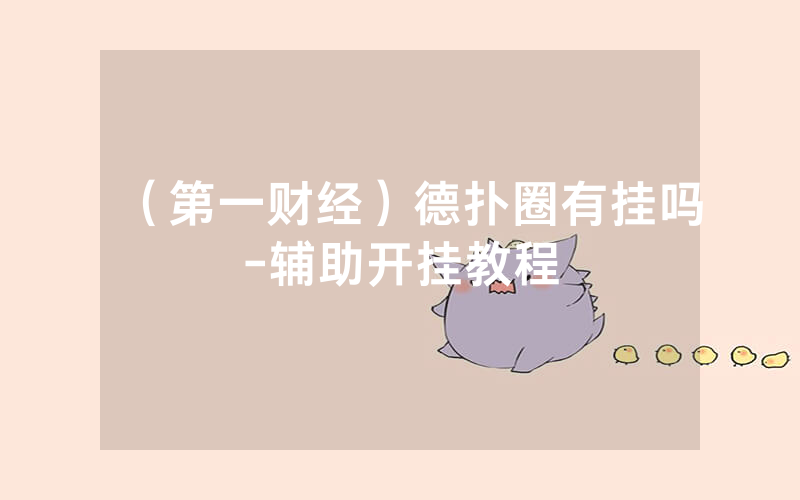 （第一财经）德扑圈有挂吗-辅助开挂教程