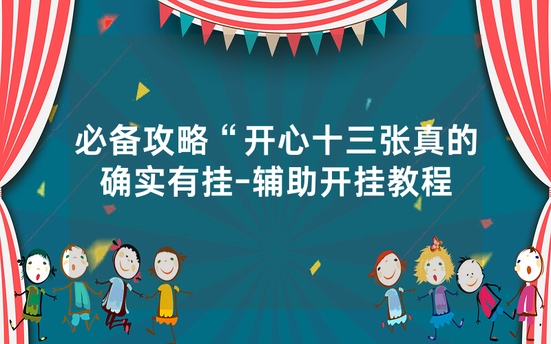 必备攻略“开心十三张真的确实有挂-辅助开挂教程