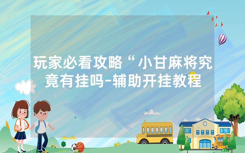 玩家必看攻略“小甘麻将究竟有挂吗-辅助开挂教程