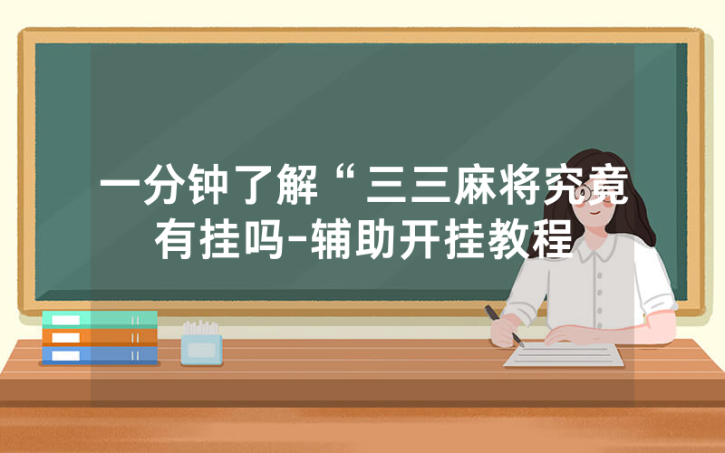 一分钟了解“三三麻将究竟有挂吗-辅助开挂教程