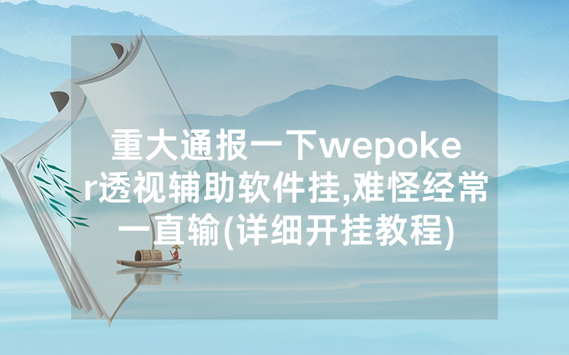 重大通报一下wepoker透视辅助软件挂,难怪经常一直输(详细开挂教程)