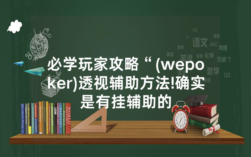 必学玩家攻略“(wepoker)透视辅助方法!确实是有挂辅助的