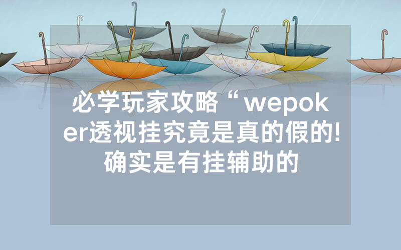 必学玩家攻略“wepoker透视挂究竟是真的假的!确实是有挂辅助的