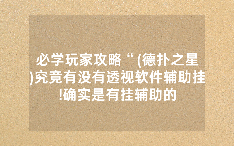 必学玩家攻略“(德扑之星)究竟有没有透视软件辅助挂!确实是有挂辅助的