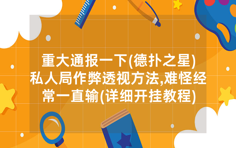 重大通报一下(德扑之星)私人局作弊透视方法,难怪经常一直输(详细开挂教程)