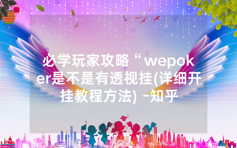 必学玩家攻略“wepoker是不是有透视挂(详细开挂教程方法) -知乎