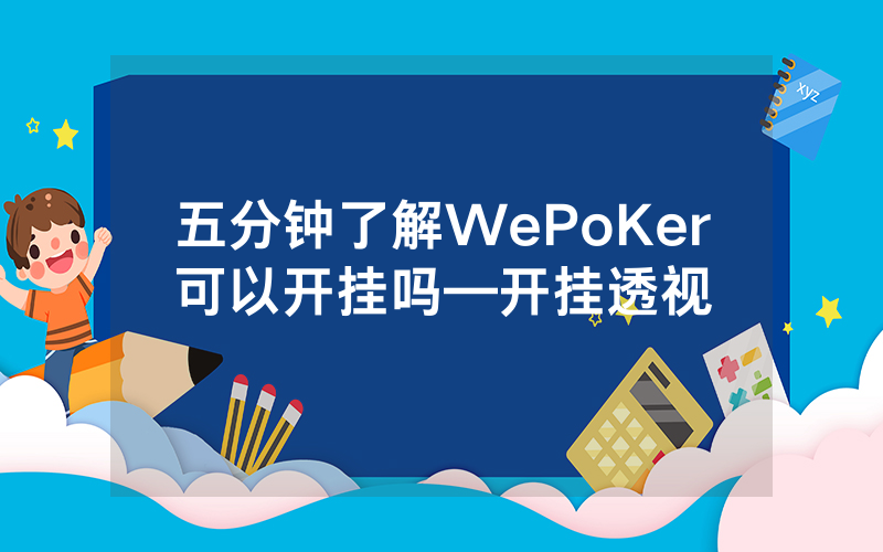 五分钟了解WePoKer可以开挂吗—开挂透视