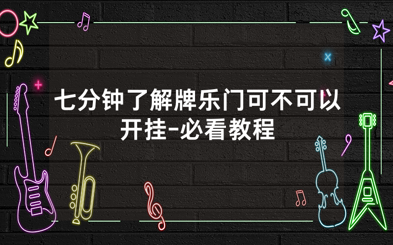 七分钟了解牌乐门可不可以开挂-必看教程