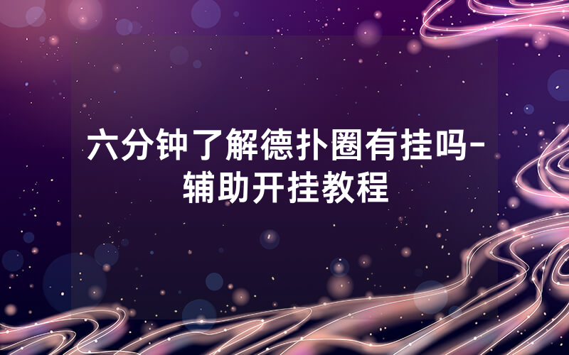 六分钟了解德扑圈有挂吗-辅助开挂教程