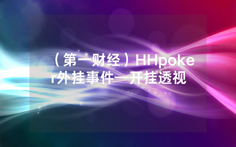 （第一财经）HHpoker外挂事件—开挂透视