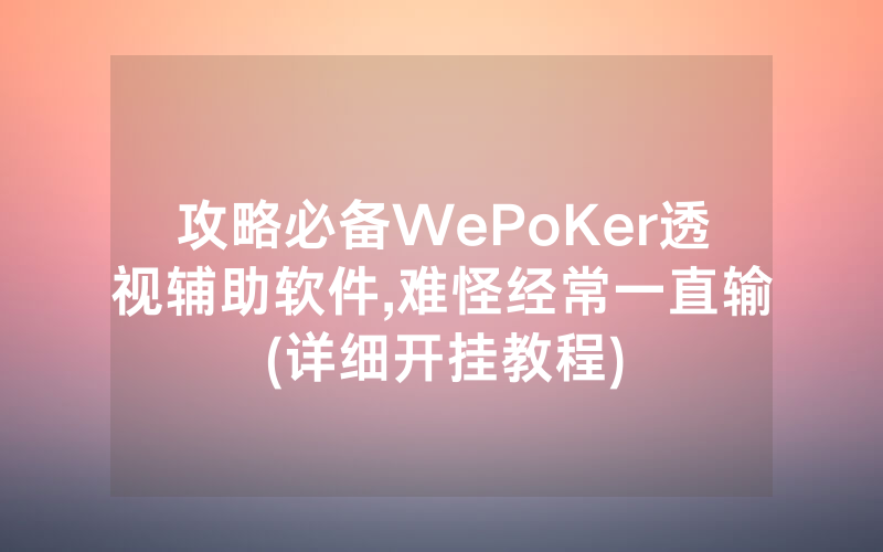 攻略必备WePoKer透视辅助软件,难怪经常一直输(详细开挂教程)