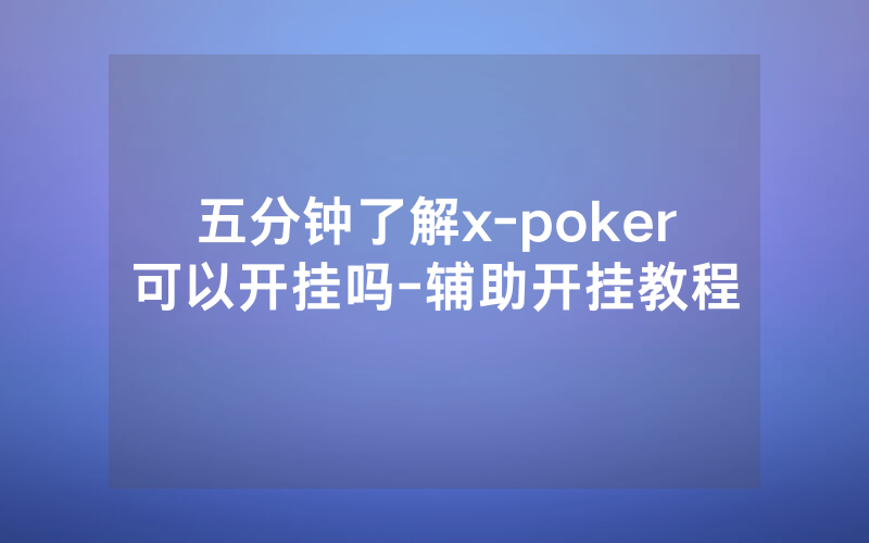 五分钟了解x-poker可以开挂吗-辅助开挂教程
