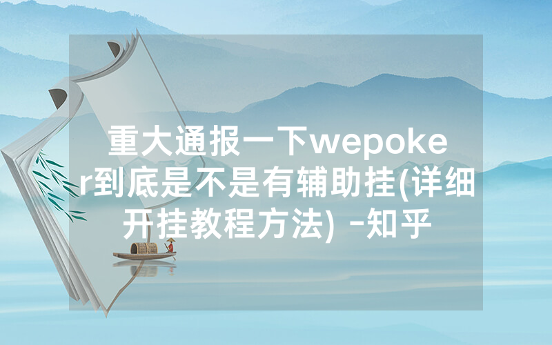 重大通报一下wepoker到底是不是有辅助挂(详细开挂教程方法) -知乎
