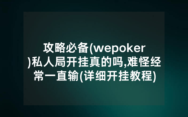 攻略必备(wepoker)私人局开挂真的吗,难怪经常一直输(详细开挂教程)