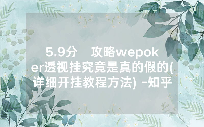 5.9分鐘攻略wepoker透视挂究竟是真的假的(详细开挂教程方法) -知乎