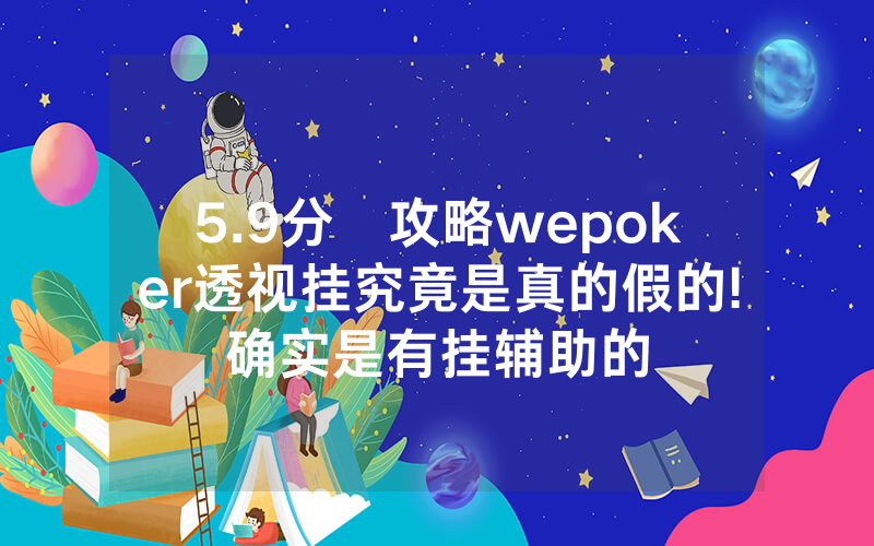 5.9分鐘攻略wepoker透视挂究竟是真的假的!确实是有挂辅助的