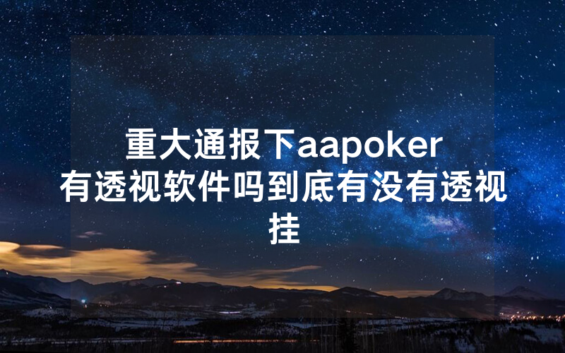 重大通报下aapoker有透视软件吗到底有没有透视挂