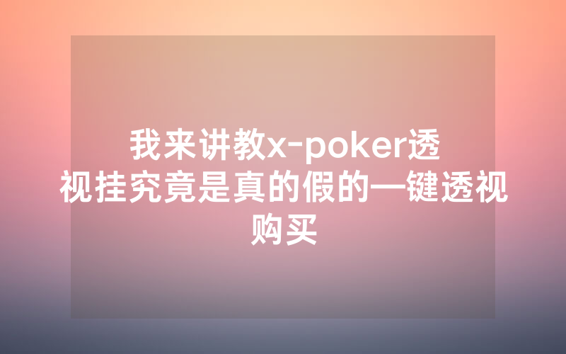 我来讲教x-poker透视挂究竟是真的假的—键透视购买