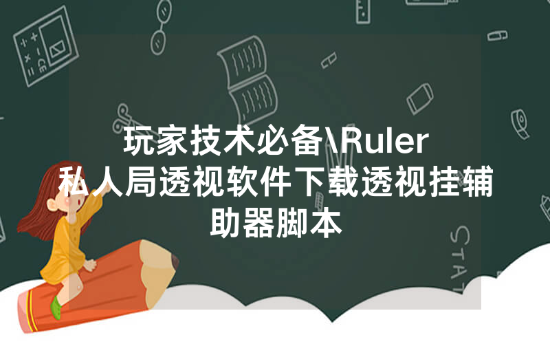 玩家技术必备\Ruler私人局透视软件下载透视挂辅助器脚本