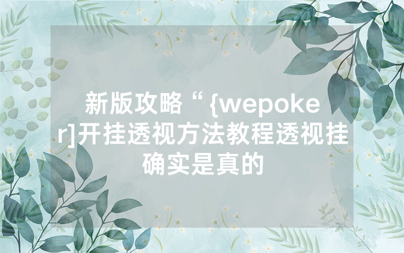 新版攻略“{wepoker]开挂透视方法教程透视挂确实是真的