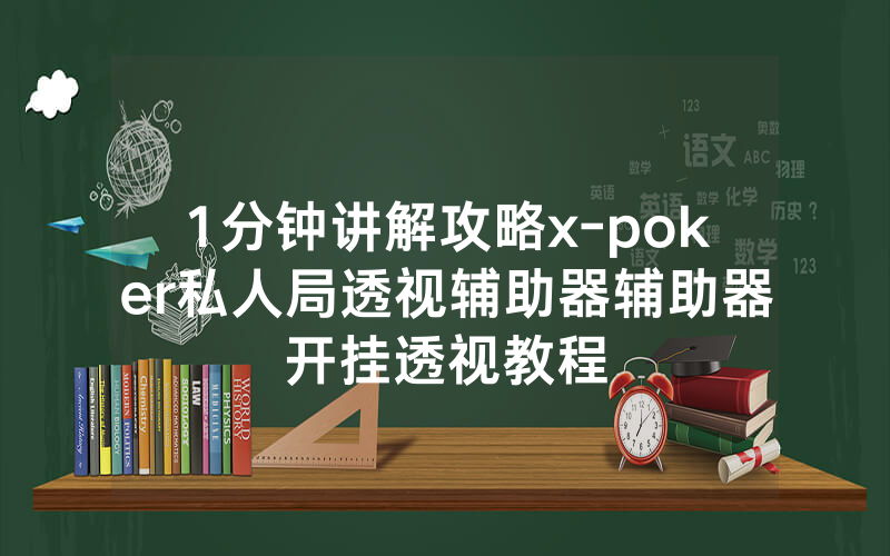 1分钟讲解攻略x-poker私人局透视辅助器辅助器开挂透视教程