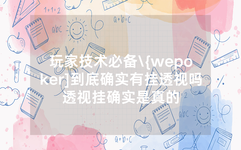玩家技术必备\{wepoker]到底确实有挂透视吗透视挂确实是真的