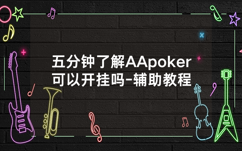 五分钟了解AApoker可以开挂吗-辅助教程