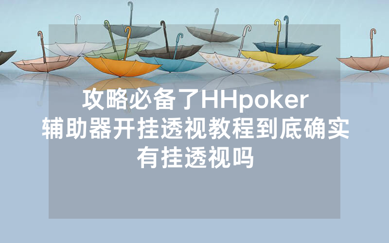 攻略必备了HHpoker辅助器开挂透视教程到底确实有挂透视吗