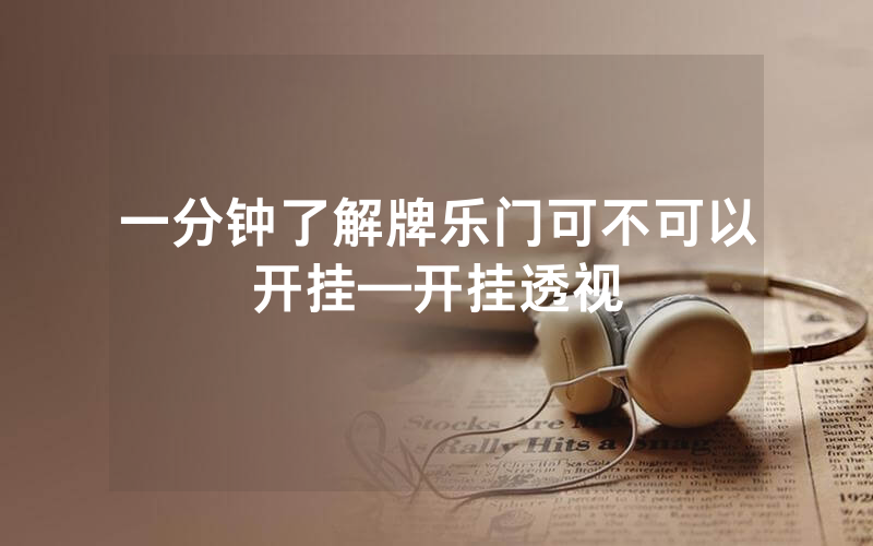 一分钟了解牌乐门可不可以开挂—开挂透视
