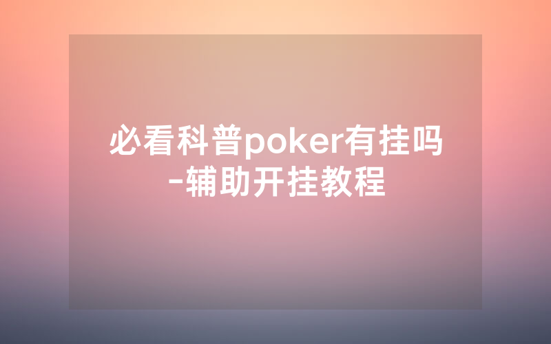 必看科普poker有挂吗-辅助开挂教程