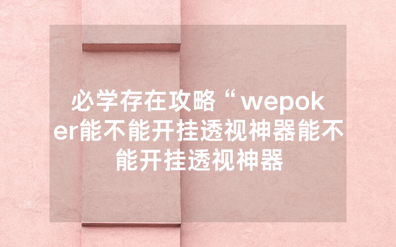 必学存在攻略“wepoker能不能开挂透视神器能不能开挂透视神器