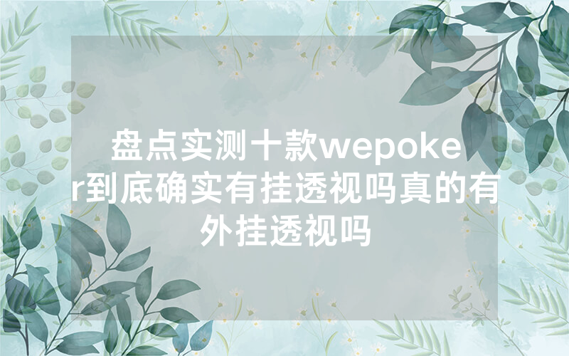 盘点实测十款wepoker到底确实有挂透视吗真的有外挂透视吗