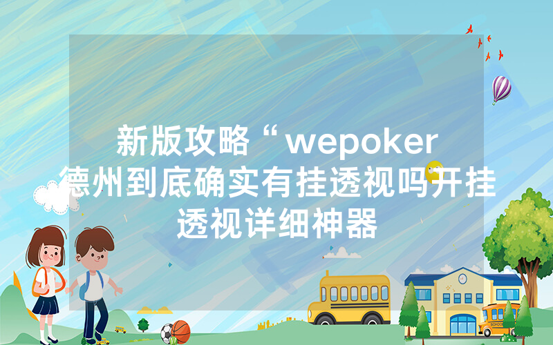 新版攻略“wepoker德州到底确实有挂透视吗开挂透视详细神器