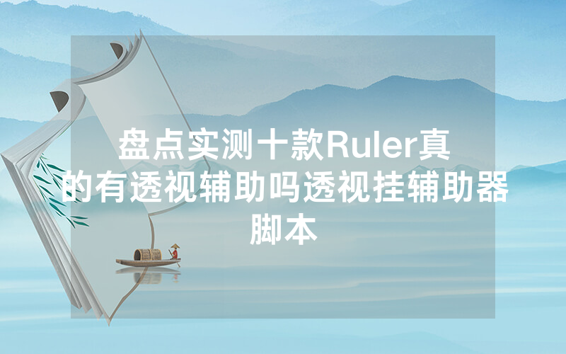 盘点实测十款Ruler真的有透视辅助吗透视挂辅助器脚本