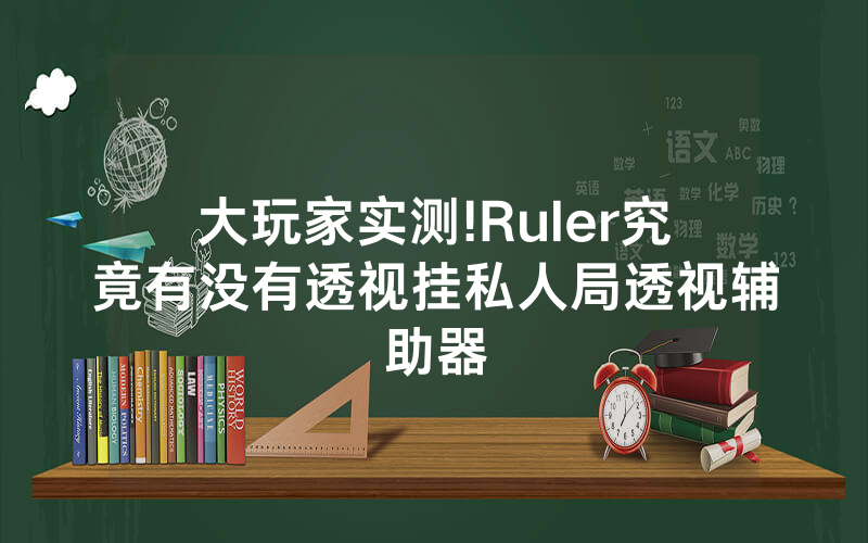 大玩家实测!Ruler究竟有没有透视挂私人局透视辅助器