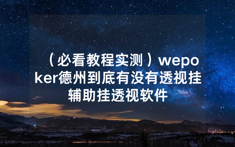 （必看教程实测）wepoker德州到底有没有透视挂辅助挂透视软件