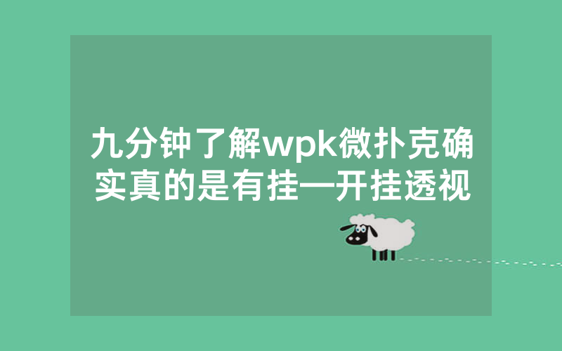九分钟了解wpk微扑克确实真的是有挂—开挂透视