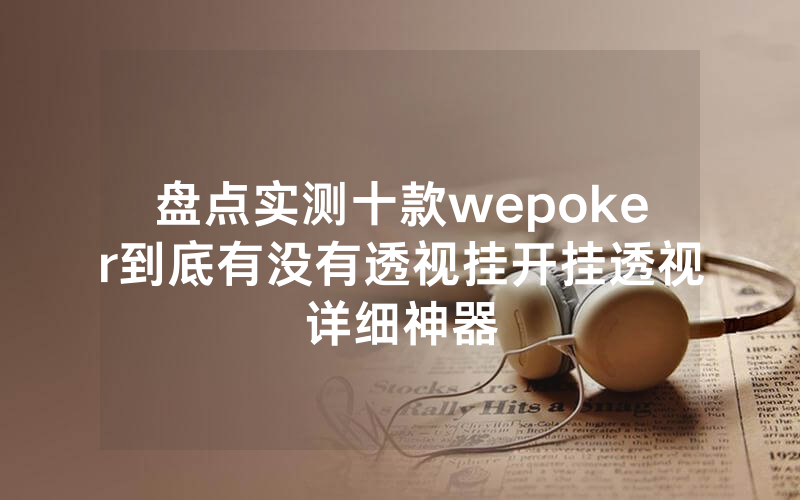 盘点实测十款wepoker到底有没有透视挂开挂透视详细神器