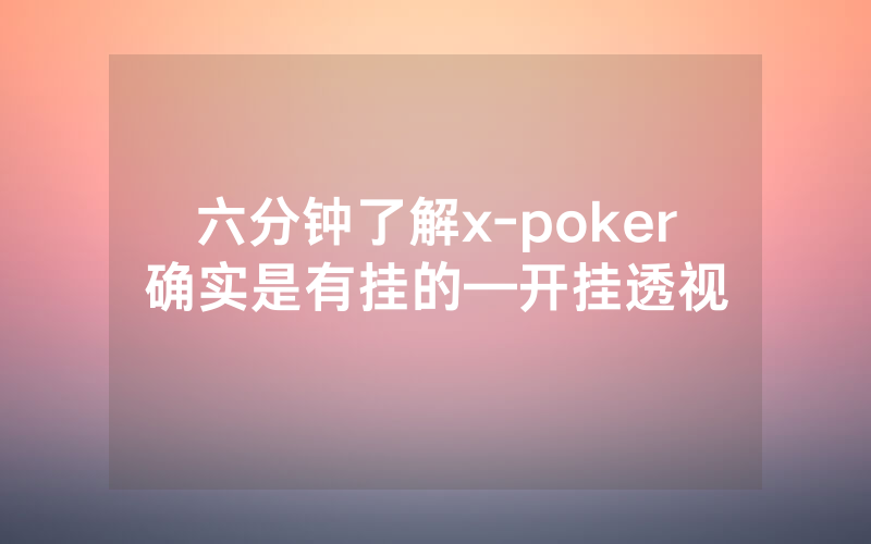 六分钟了解x-poker确实是有挂的—开挂透视