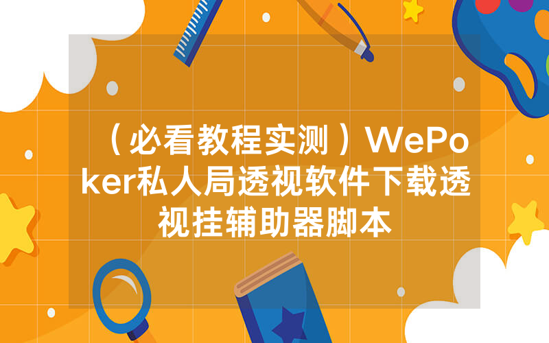 （必看教程实测）WePoker私人局透视软件下载透视挂辅助器脚本