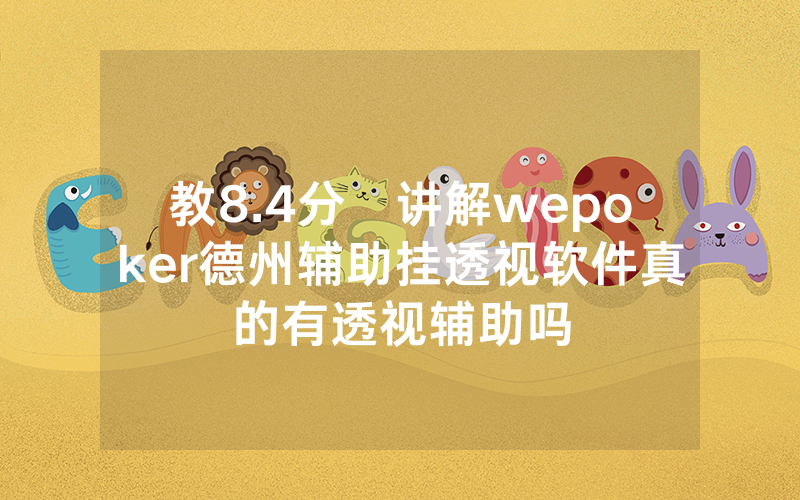 教8.4分鐘讲解wepoker德州辅助挂透视软件真的有透视辅助吗
