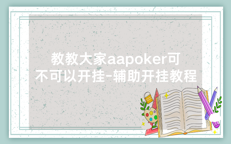 教教大家aapoker可不可以开挂-辅助开挂教程