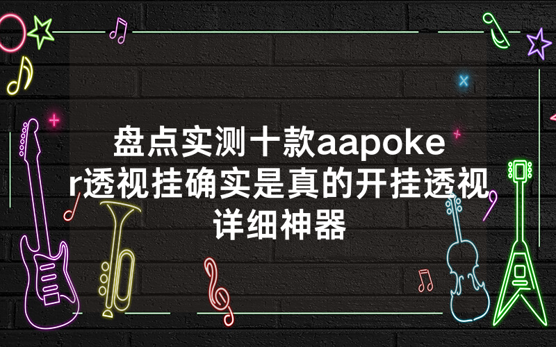 盘点实测十款aapoker透视挂确实是真的开挂透视详细神器