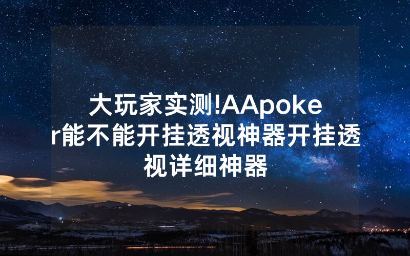大玩家实测!AApoker能不能开挂透视神器开挂透视详细神器