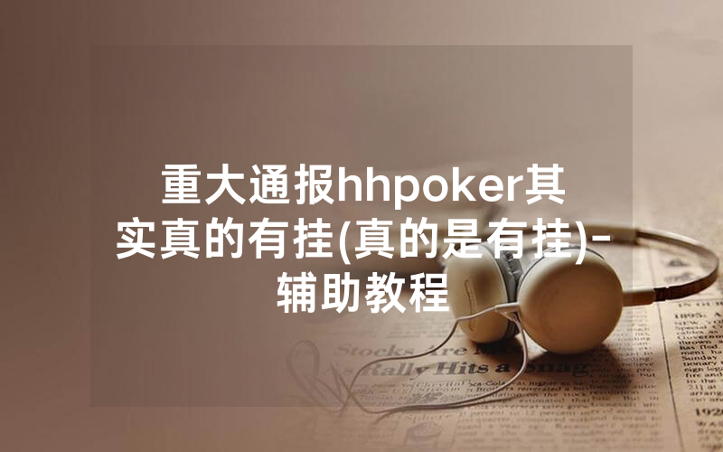 重大通报hhpoker其实真的有挂(真的是有挂)-辅助教程